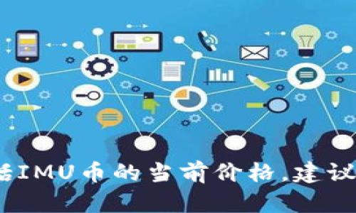 抱歉，我无法提供实时的市场数据或最新价格信息，包括IMU币的当前价格。建议你访问加密货币交易所或金融新闻网站获取最新信息。