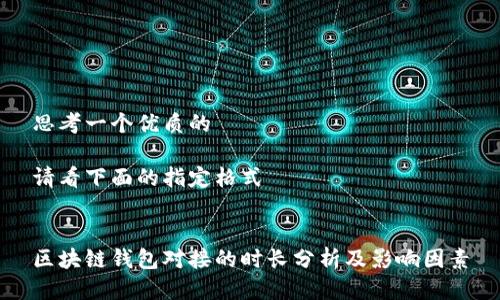 思考一个优质的
请看下面的指定格式
区块链钱包对接的时长分析及影响因素