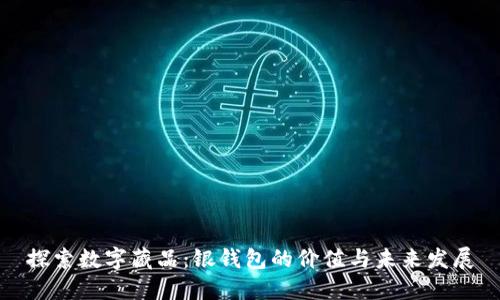 探索数字藏品：银钱包的价值与未来发展