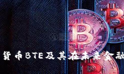 深入解析数字货币BTE及其在未来金融体系中的潜力
