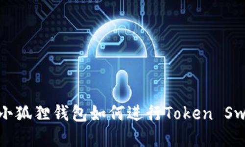 : 小狐狸钱包如何进行Token Swap