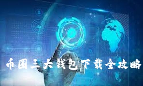 币圈三大钱包下载全攻略