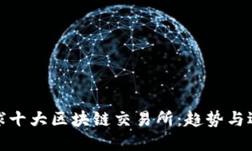 全球十大区块链交易所：趋势与选择