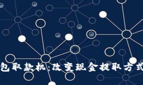 区块链钱包取款机：改变现金提取方式的新趋势