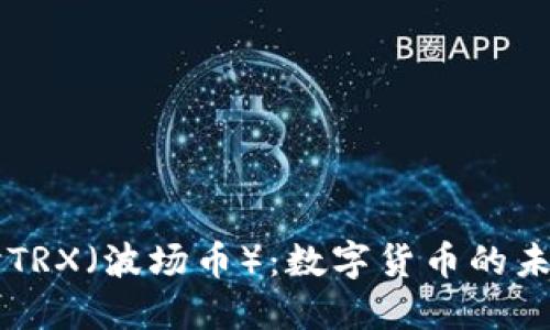 深入探讨TRX（波场币）：数字货币的未来与应用