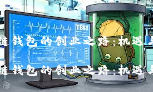 区块链钱包的创业之路：机遇与挑战

区块链钱包的创业之路：机遇与挑战