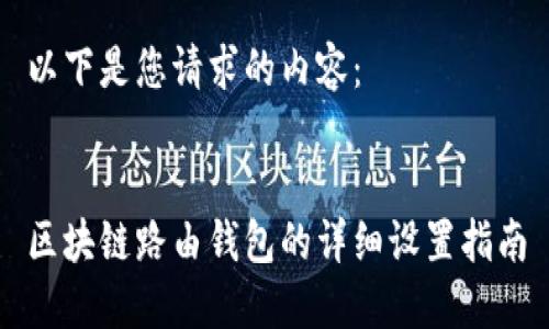 以下是您请求的内容：


区块链路由钱包的详细设置指南