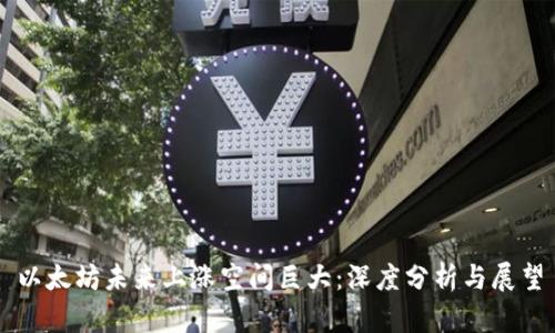 以太坊未来上涨空间巨大：深度分析与展望