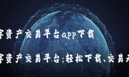 数字资产交易平台app下载

数字资产交易平台：轻松下载、交易无忧