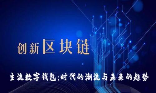 主流数字钱包：时代的潮流与未来的趋势