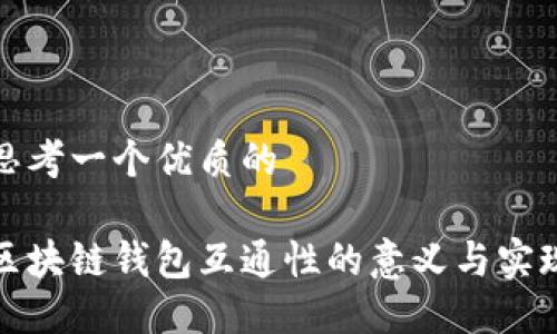 思考一个优质的  

区块链钱包互通性的意义与实现