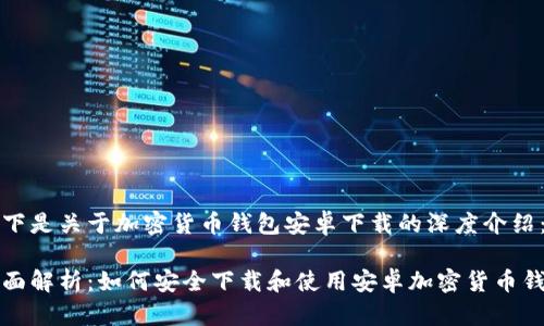 以下是关于加密货币钱包安卓下载的深度介绍：

全面解析：如何安全下载和使用安卓加密货币钱包