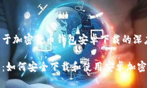 以下是关于加密货币钱包安卓下载的深度介绍：

全面解析：如何安全下载和使用安卓加密货币钱包