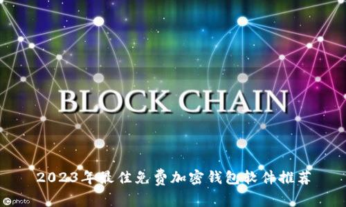 2023年最佳免费加密钱包软件推荐