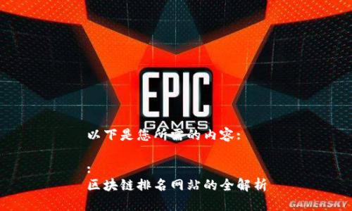 以下是您所需的内容:

:
区块链排名网站的全解析