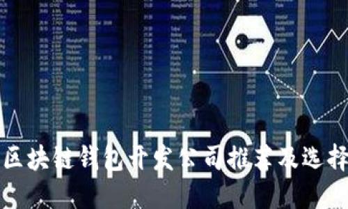 优质区块链钱包开发公司推荐及选择指南