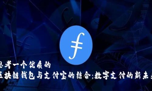 思考一个优质的
区块链钱包与支付宝的结合：数字支付的新未来