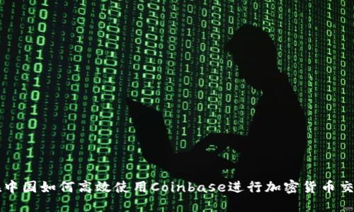 在中国如何高效使用Coinbase进行加密货币交易