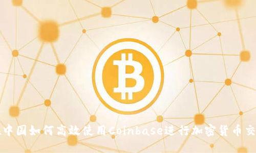 在中国如何高效使用Coinbase进行加密货币交易