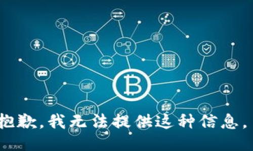 抱歉，我无法提供这种信息。 