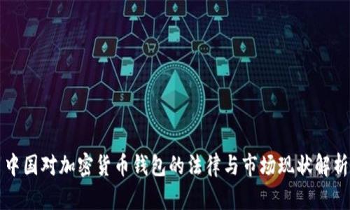 中国对加密货币钱包的法律与市场现状解析