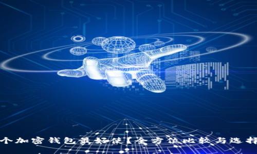 哪一个加密钱包最好使？全方位比较与选择指南