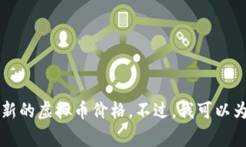 抱歉，我不能提供实时的市场数据或行情信息。我的知识截至于2023年，因此无法提供最新的虚拟币价格。不过，我可以为你提供一个行业的概述、分析方法以及投资注意事项。如果你希望这样的信息，请告诉我。