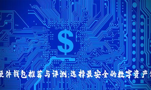 虚拟币硬件钱包推荐与评测：选择最安全的数字资产保护工具