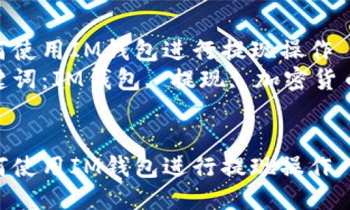 如何使用IM钱包进行提现操作  
关键词：IM钱包, 提现, 加密货币  


如何使用IM钱包进行提现操作