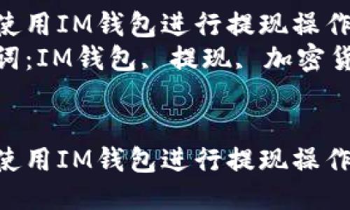 如何使用IM钱包进行提现操作  
关键词：IM钱包, 提现, 加密货币  


如何使用IM钱包进行提现操作