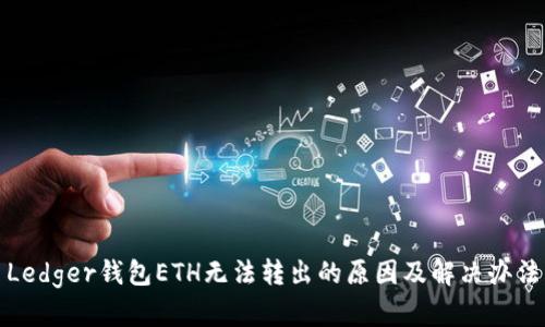 Ledger钱包ETH无法转出的原因及解决办法