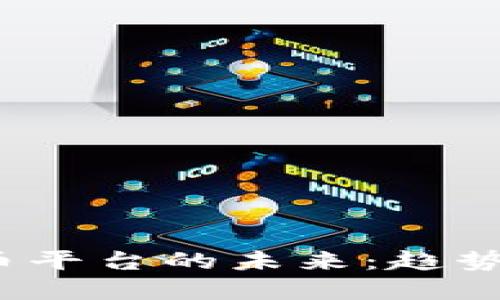 探索数字货币平台的未来：趋势、挑战与机遇