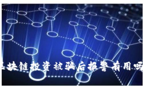 区块链投资被骗后报警有用吗？