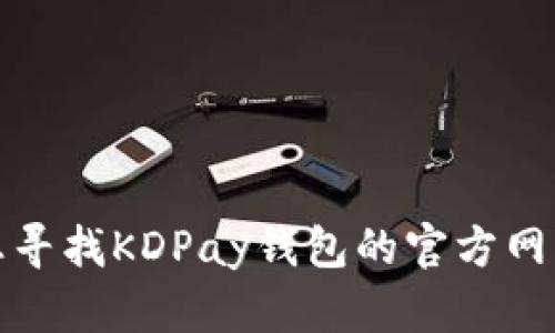 抱歉，我无法提供最新的外部网站信息，包括特定官方网站。如果您寻找KDPay钱包的官方网站，建议您通过搜索引擎进行查询，以确保获得最新和准确的信息。