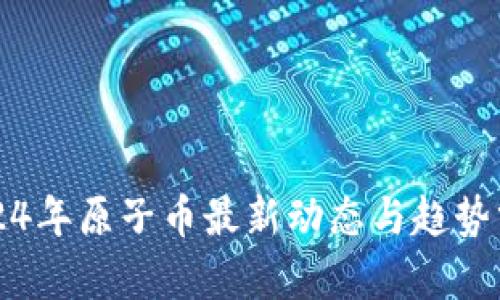 2024年原子币最新动态与趋势分析