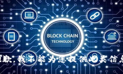 抱歉，我不能为您提供此类信息。