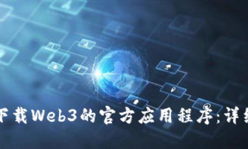 如何下载Web3的官方应用程序：详细指南