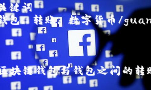 思考一个优质的  
区块链钱包与钱包之间的转账解析 

相关的关键词  
区块链钱包, 转账, 数字货币/guanjianci 

---

### 区块链钱包与钱包之间的转账解析