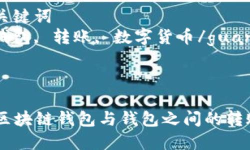 思考一个优质的  
区块链钱包与钱包之间的转账解析 

相关的关键词  
区块链钱包, 转账, 数字货币/guanjianci 

---

### 区块链钱包与钱包之间的转账解析