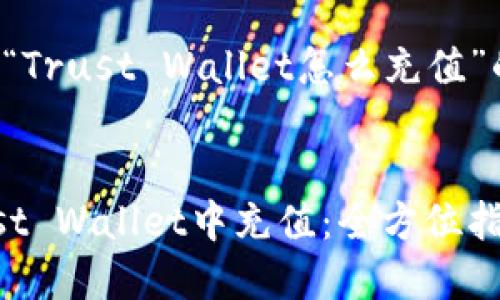 以下是有关“Trust Wallet怎么充值”的详细介绍：


如何在Trust Wallet中充值：全方位指南
