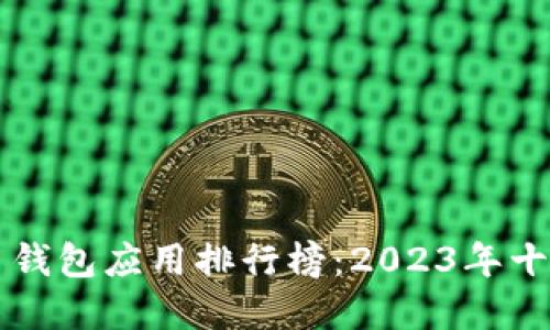 虚拟币钱包应用排行榜：2023年十大推荐