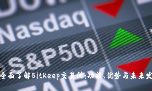 : 全面了解BitKeep交易所：功能、优势与未来发展