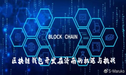 区块链钱包开发在济南的机遇与挑战