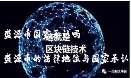 盛源币国家承认吗

盛源币的法律地位与国家承认