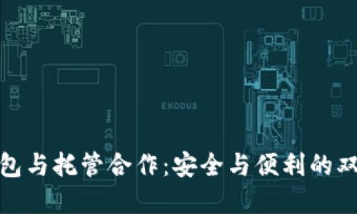 加密钱包与托管合作：安全与便利的双重保障