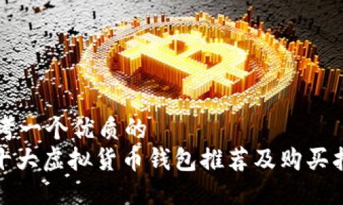 思考一个优质的  
: 十大虚拟货币钱包推荐及购买指南