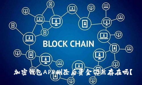  加密钱包APP删除后资金仍然存在吗？