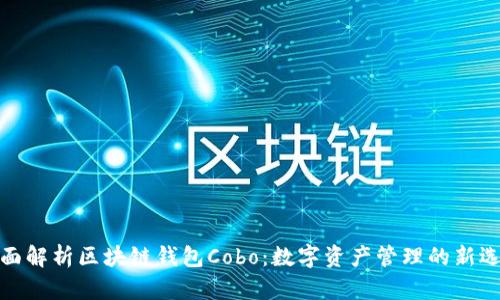 全面解析区块链钱包Cobo：数字资产管理的新选择