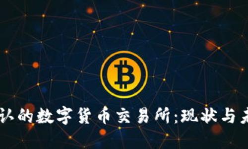 中国承认的数字货币交易所：现状与未来展望