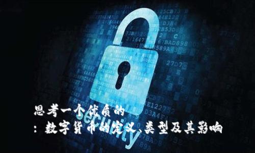 思考一个优质的  
: 数字货币的定义、类型及其影响